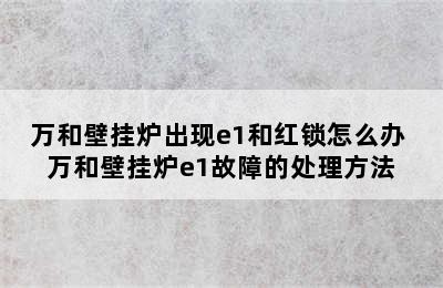 万和壁挂炉出现e1和红锁怎么办 万和壁挂炉e1故障的处理方法